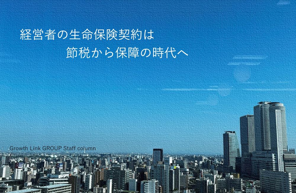 経営者の生命保険契約は節税から保障の時代へ