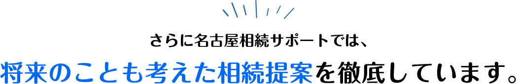 将来のことも考えた相続提案を徹底しています。