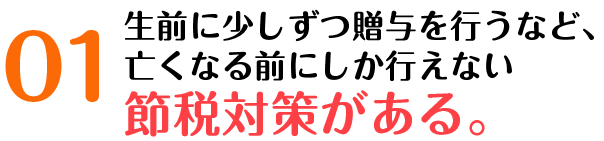 亡くなる前にしか行えない節税対策がある。