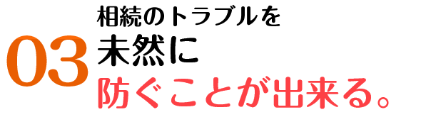 相続のトラブルを未然に防ぐことができる